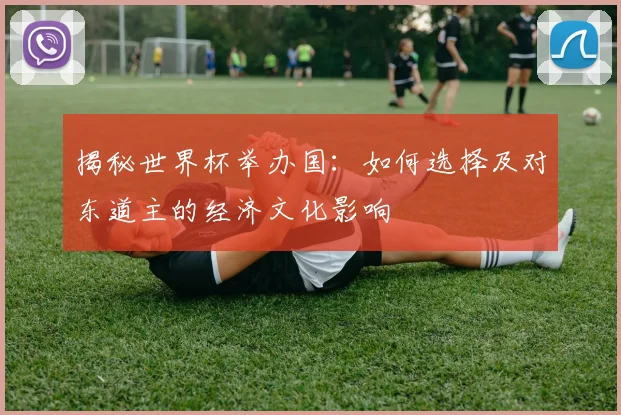 揭秘世界杯举办国：如何选择及对东道主的经济文化影响