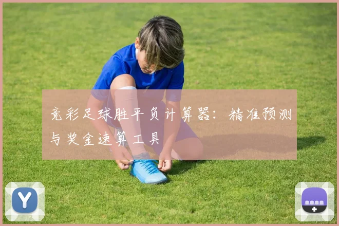 竞彩足球胜平负计算器:精准预测与奖金速算工具
