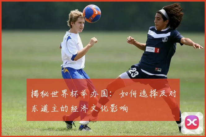 揭秘世界杯举办国:如何选择及对东道主的经济文化影响